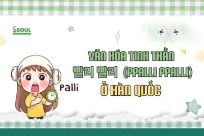 Văn hóa tinh thần 빨리 빨리  (ppalli ppalli) ở Hàn và  ảnh hưởng gì đến du học sinh