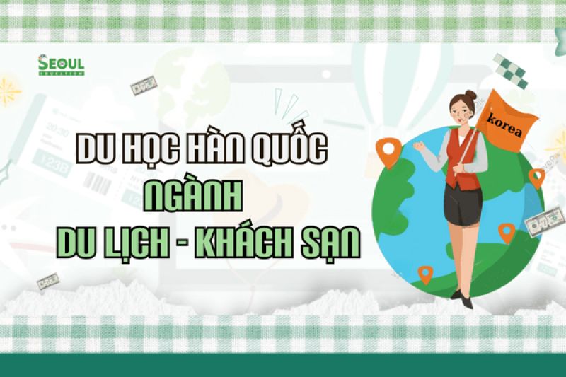 Du học Hàn Quốc ngành Du lịch - Khách sạn: Bệ phóng vững chắc cho sự nghiệp tương lai